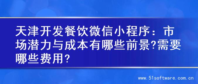 天津开发餐饮微信小程序：市场潜力与成本有哪些前景?需要哪些费用?