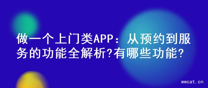 做一个上门类APP：从预约到服务的功能全解析?有哪些功能?