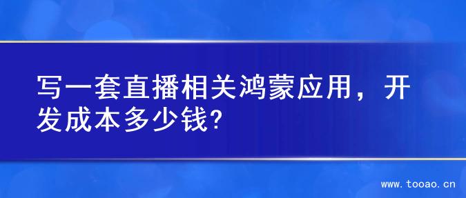 写一套直播相关鸿蒙应用，开发成本多少钱?