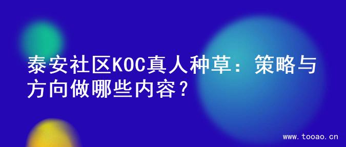 泰安社区KOC真人种草：策略与方向做哪些内容？