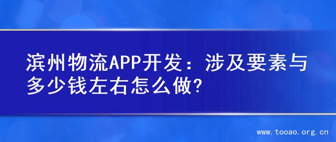 滨州物流APP开发：涉及要素与多少钱左右怎么做?