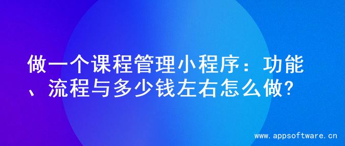 做一个课程管理小程序：功能、流程与多少钱左右怎么做?