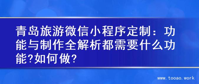 青岛旅游微信小程序定制：功能与制作全解析都需要什么功能?如何做?