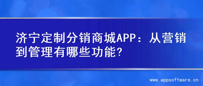济宁定制分销商城APP：从营销到管理有哪些功能?