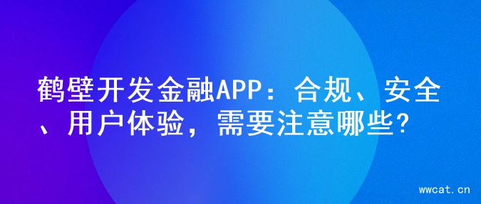 鹤壁开发金融APP：合规、安全、用户体验，需要注意哪些?