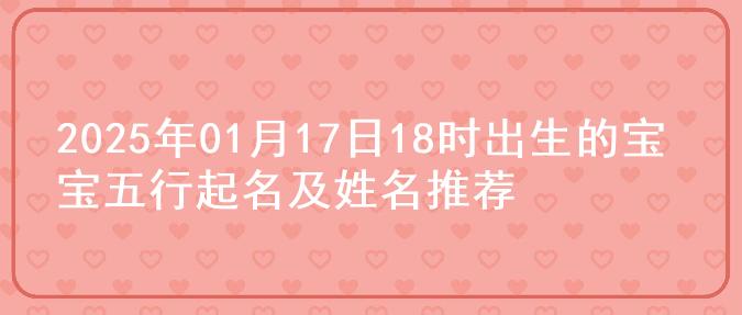 2025年01月17日18时出生的宝宝五行起名及姓名推荐