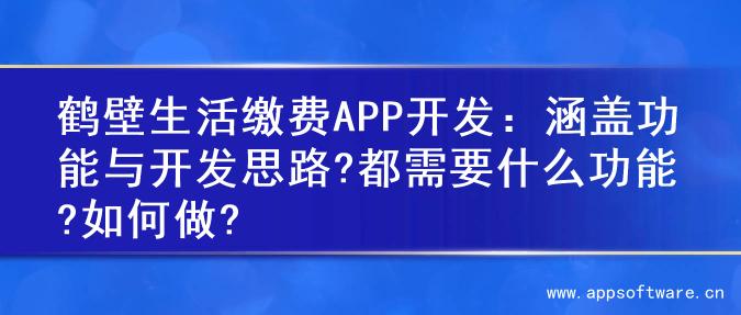 鹤壁生活缴费APP开发：涵盖功能与开发思路?都需要什么功能?如何做?