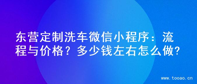 东营定制洗车微信小程序：流程与价格？多少钱左右怎么做?