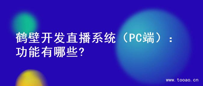 鹤壁开发直播系统（PC端）：功能有哪些?