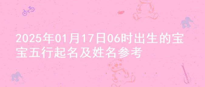 2025年01月17日06时出生的宝宝五行起名及姓名参考