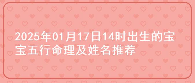 2025年01月17日14时出生的宝宝五行命理及姓名推荐