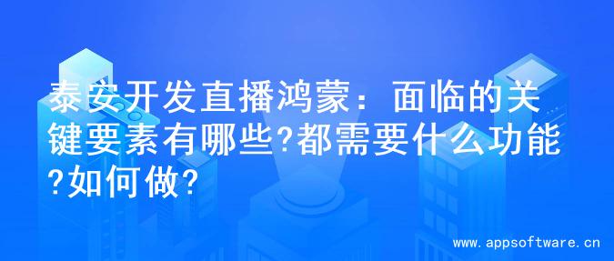 泰安开发直播鸿蒙：面临的关键要素有哪些?都需要什么功能?如何做?