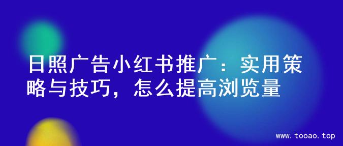 日照广告小红书推广：实用策略与技巧，怎么提高浏览量