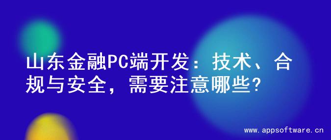 山东金融PC端开发：技术、合规与安全，需要注意哪些?