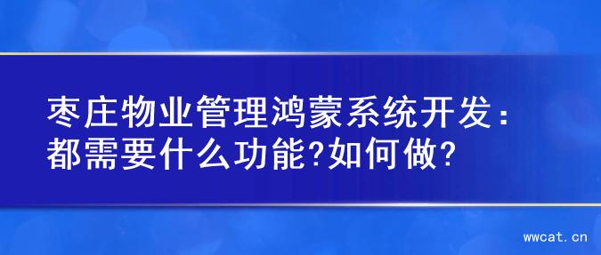 枣庄物业管理鸿蒙系统开发：都需要什么功能?如何做?