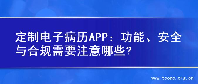 定制电子病历APP：功能、安全与合规需要注意哪些?