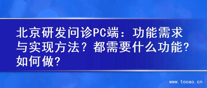 北京研发问诊PC端：功能需求与实现方法？都需要什么功能?如何做?