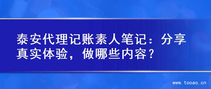 泰安代理记账素人笔记：分享真实体验，做哪些内容？