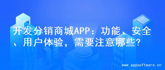 开发分销商城APP：功能、安全、用户体验，需要注意哪些?