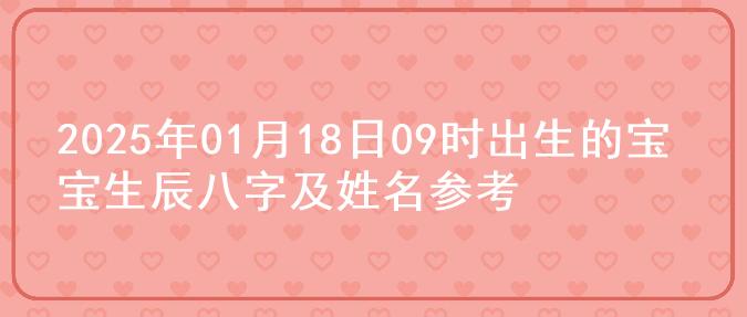 2025年01月18日09时出生的宝宝生辰八字及姓名参考