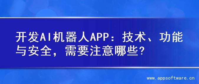 开发AI机器人APP：技术、功能与安全，需要注意哪些?