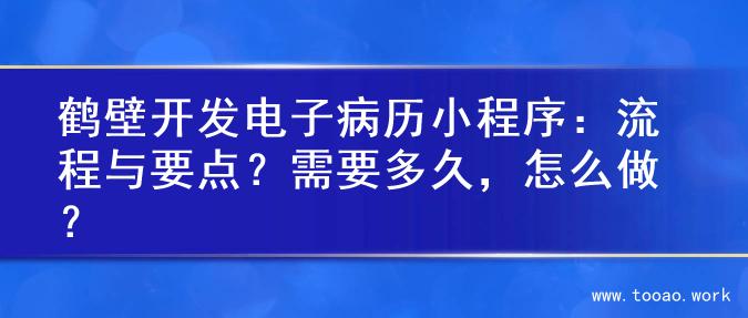 鹤壁开发电子病历小程序：流程与要点？需要多久，怎么做？