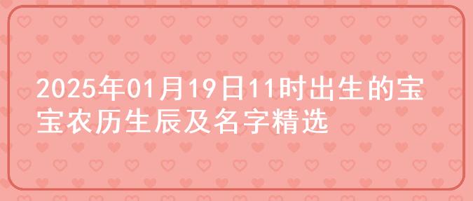 2025年01月19日11时出生的宝宝农历生辰及名字精选