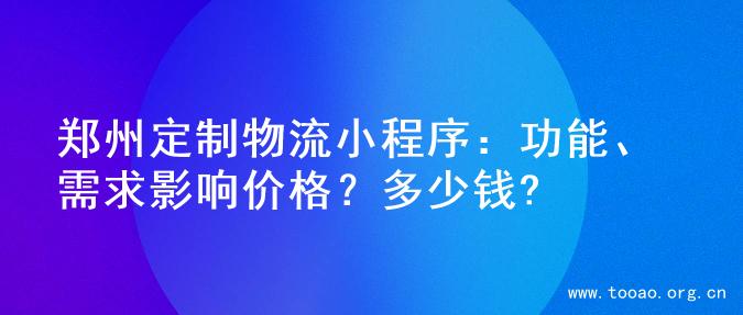 郑州定制物流小程序：功能、需求影响价格？多少钱?