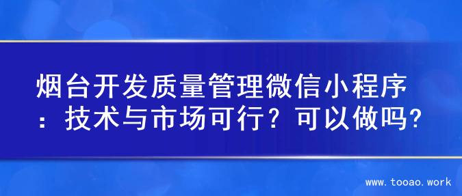 烟台开发质量管理微信小程序：技术与市场可行？可以做吗?