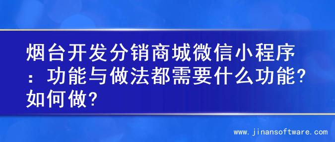 烟台开发分销商城微信小程序：功能与做法都需要什么功能?如何做?