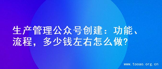 生产管理公众号创建：功能、流程，多少钱左右怎么做?