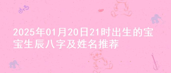 2025年01月20日21时出生的宝宝生辰八字及姓名推荐