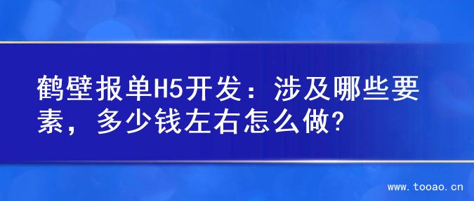 鹤壁报单H5开发：涉及哪些要素，多少钱左右怎么做?