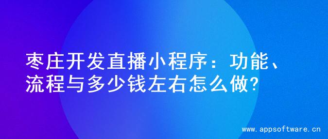 枣庄开发直播小程序：功能、流程与多少钱左右怎么做?