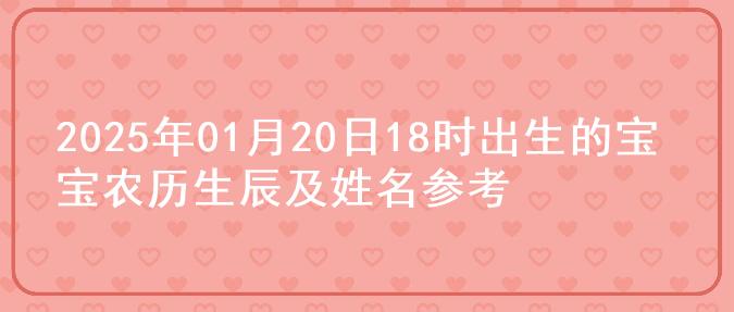 2025年01月20日18时出生的宝宝农历生辰及姓名参考