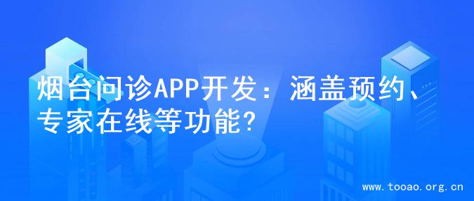 烟台问诊APP开发：涵盖预约、专家在线等功能?