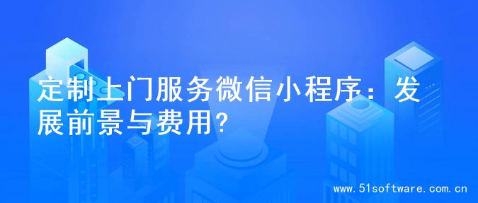 定制上门服务微信小程序：发展前景与费用?