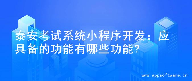 泰安考试系统小程序开发：应具备的功能有哪些功能?