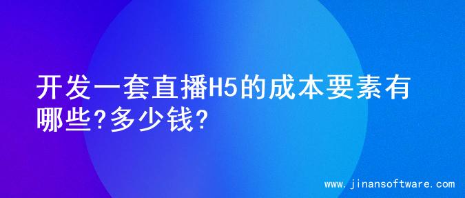 开发一套直播H5的成本要素有哪些?多少钱?