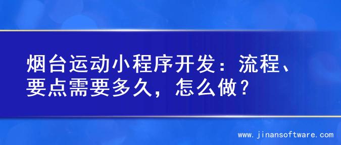 烟台运动小程序开发：流程、要点需要多久，怎么做？