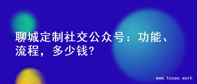 聊城定制社交公众号：功能、流程，多少钱?