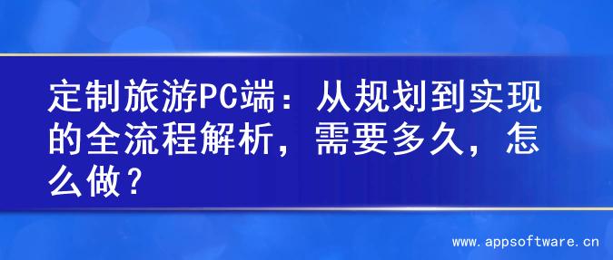定制旅游PC端：从规划到实现的全流程解析，需要多久，怎么做？