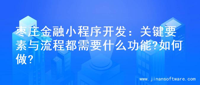 枣庄金融小程序开发：关键要素与流程都需要什么功能?如何做?