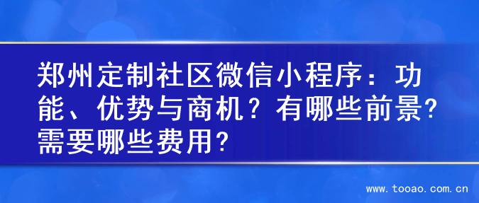 郑州定制社区微信小程序：功能、优势与商机？有哪些前景?需要哪些费用?