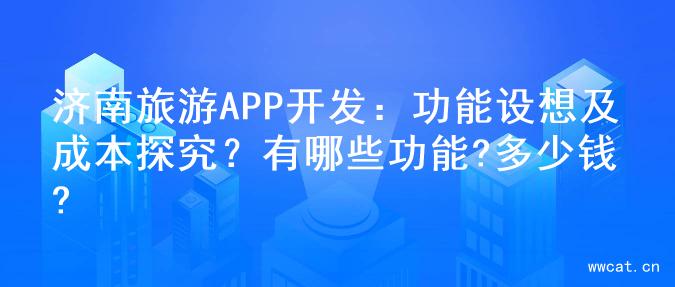 济南旅游APP开发：功能设想及成本探究？有哪些功能?多少钱?