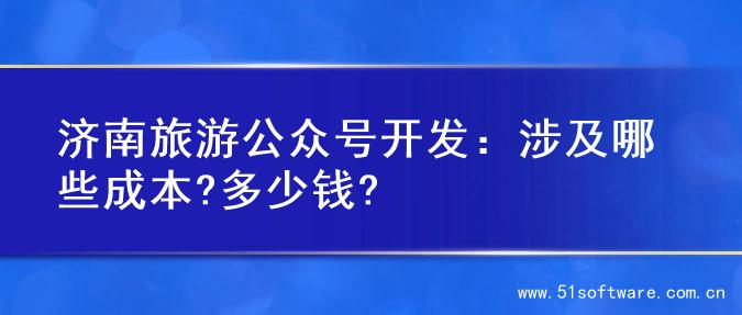 济南旅游公众号开发：涉及哪些成本?多少钱?