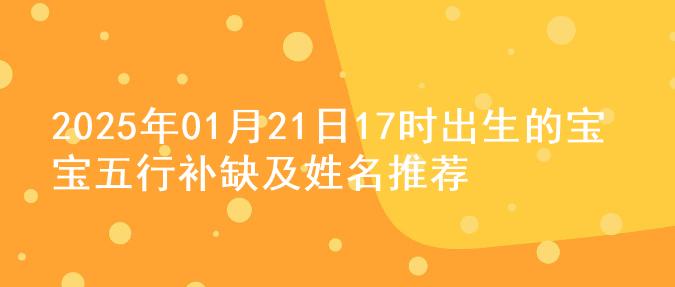 2025年01月21日17时出生的宝宝五行补缺及姓名推荐