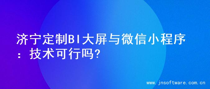 济宁定制BI大屏与微信小程序：技术可行吗?