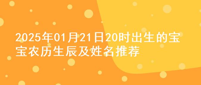 2025年01月21日20时出生的宝宝农历生辰及姓名推荐