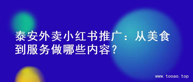 泰安外卖小红书推广：从美食到服务做哪些内容？
